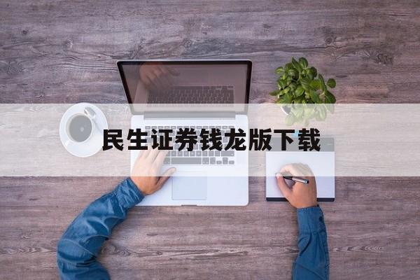民生证券钱龙版下载(民生证券钱龙旗舰版官方下载)
