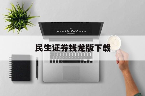 民生证券钱龙版下载(民生证券钱龙金典版官方下载)